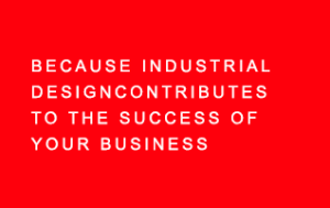 Because industrial design contributes to the success of your business.